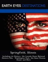 Springfield, Illinois: Including Its History, The Lincoln Home National Historic Site,  Washington Park, The Dana-thomas H