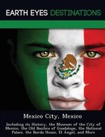Mexico City, Mexico: Including Its History, The Museum Of The City Of Mexico, The Old Basilica Of Guadalupe, The Nationa