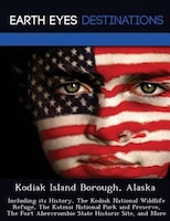 Kodiak Island Borough, Alaska: Including Its History, The Kodiak National Wildlife Refuge, The Katmai National Park And Preserve,