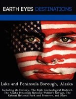 Lake And Peninsula Borough, Alaska: Including Its History, The Kijik Archeological District, The Alaska Peninsula National Wildlif