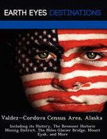 Valdez-cordova Census Area, Alaska: Including Its History, The Bremner Historic Mining District, The Miles Glacier Bridge, Mount E