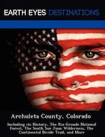 Archuleta County, Colorado: Including Its History, The Rio Grande National Forest, The South San Juan Wilderness, The Continent