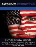 Garfield County, Colorado: Including Its History, The Sumers Lodge, The Flat Tops Wilderness Area, The Dinosaur Diamond Scenic