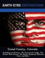 Grand County, Colorado: Including Its History, The Grand Lake Lodge, The Winter Park Resort, The Rocky Mountain National Pa