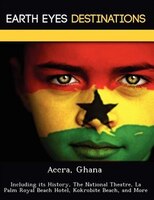Accra, Ghana: Including Its History, The National Theatre, La Palm Royal Beach Hotel, Kokrobite Beach, And More