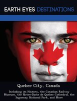 Quebec City, Canada: Including Its History, The Canadian Railway Museum, The Notre-dame De Quebec Cathedral, The Saguena