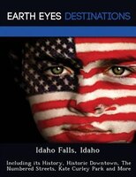Idaho Falls, Idaho: Including Its History, Historic Downtown, The Numbered Streets, Kate Curley Park And More