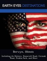 Berwyn, Illinois: Including Its History, Roosevelt Road, Cermak Road, Proksa Park, And More