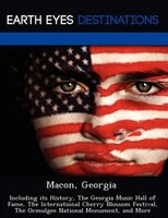 Macon, Georgia: Including Its History, The Georgia Music Hall Of Fame, The International Cherry Blossom Festival, T