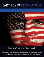 Yuma County, Colorado: Including Its History, The Battle Of Beecher Island, The Bonny Lake State Park, Wray, And More
