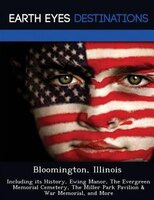 Bloomington, Illinois: Including Its History, Ewing Manor, The Evergreen Memorial Cemetery, The Miller Park Pavilion & War