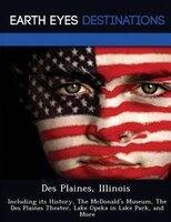 Des Plaines, Illinois: Including Its History, The Mcdonald's Museum, The Des Plaines Theater, Lake Opeka In Lake Park, And