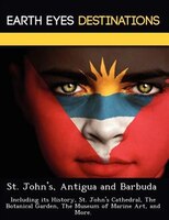 St. John's, Antigua And Barbuda: Including Its History, St. John's Cathedral, The Botanical Garden, The Museum Of Marine Art, And