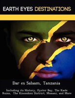 Dar Es Salaam, Tanzania: Including Its History, Oyster Bay, The Kaole Ruins,  The Kinondoni District, Msasani, And More
