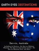 Darwin, Australia: Including Its History, The Darwin Military Museum, The Darwin Convention Center, The Darwin Nationa