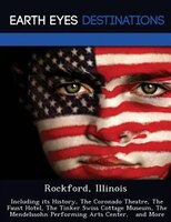 Rockford, Illinois: Including Its History, The Coronado Theatre, The Faust Hotel, The Tinker Swiss Cottage Museum, The