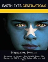 Mogadishu, Somalia: Including Its History, The Shebelle River, The Hamarwein Old Town, The Bakaara Market, And More