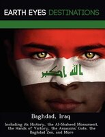 Baghdad, Iraq: Including Its History, The Al-shaheed Monument, The Hands Of Victory, The Assassins' Gate, The Bagh