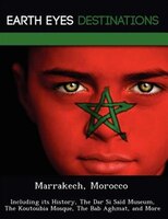 Marrakech, Morocco: Including Its History, The Dar Si Saïd Museum, The Koutoubia Mosque, The Bab Aghmat, And More