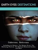 Gaberone, Botswana: Including Its History, The Notane River, The Maitisong Festival, The National Botanical Garden, And