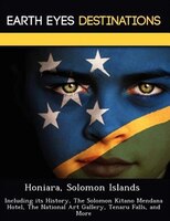 Honiara, Solomon Islands: Including Its History, The Solomon Kitano Mendana Hotel, The National Art Gallery, Tenaru Falls, An