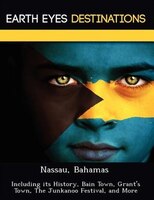 Nassau, Bahamas: Including Its History, Bain Town, Grant's Town, The Junkanoo Festival, And More