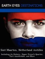 Sint Maarten, Netherland Antilles: Including Its History, Upper Prince's Quarter, Fort Amsterdam, And More