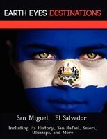 San Miguel,  El Salvador: Including Its History, San Rafael, Sesori, Uluazapa, And More