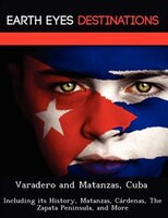 Varadero And Matanzas, Cuba: Including Its History, Matanzas, Cárdenas, The Zapata Peninsula, And More