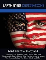 Kent County, Maryland: Including Its History, The Carvill Hall, The Chesterville Brick House, The Chestertown Armory, The