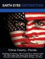 Citrus County, Florida: Including Its History, The Crystal River Old City Hall, The Yulee Sugar Mill Ruins State Historic S