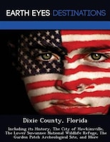 Dixie County, Florida: Including Its History, The City Of Hawkinsville, The Lower Suwannee National Wildlife Refuge, The G