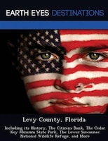 Levy County, Florida: Including Its History, The Citizens Bank, The Cedar Key Museum State Park, The Lower Suwannee Natio