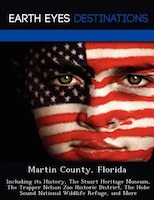 Martin County, Florida: Including Its History, The Stuart Heritage Museum, The Trapper Nelson Zoo Historic District, The Ho