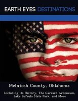 Mcintosh County, Oklahoma: Including Its History, The Garrard Ardeneum,  Lake Eufaula State Park, And More