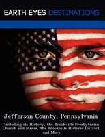 Jefferson County, Pennsylvania: Including Its History, The Brookville Presbyterian Church And Manse, The Brookville Historic Distr