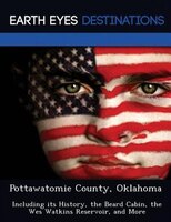 Pottawatomie County, Oklahoma: Including Its History, The Beard Cabin, The Wes Watkins Reservoir, And More