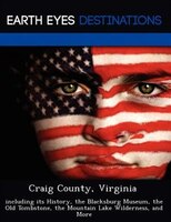 Craig County, Virginia: Including Its History, The Blacksburg Museum, The Old Tombstone, The Mountain Lake Wilderness, And