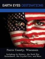 Pierce County, Wisconsin: Including Its History, The Rock Elm Disturbance, The Crystal Cave, And More