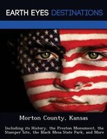 Morton County, Kansas: Including Its History, The Preston Monument, The Stamper Site, The Black Mesa State Park, And More