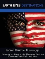 Carroll County, Mississippi: Including Its History, The Malmaison Site, The Florewood State Park, And More