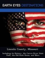 Lincoln County, Missouri: Including Its History, The Cuivre River State Park, The Old Rock House, And More