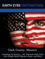 Clark County, Missouri: Including Its History,  The Wakonda State Park, The Joseph Smith Mansion House, And More