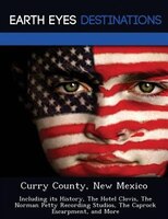 Curry County, New Mexico: Including Its History, The Hotel Clovis, The Norman Petty Recording Studios, The Caprock Escarpment
