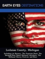 Leelanau County, Michigan: Including Its History, The Fountain Point, The Sleeping Bear Dunes National Lakeshore, The National