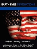Dekalb County, Missouri: Including Its History, The Dalton-uphoff House, The Wallace State Park, And More