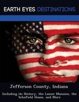 Jefferson County, Indiana: Including Its History, The Lanier Mansion, The Schofield House, And More