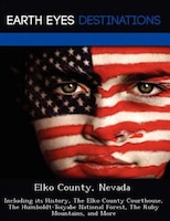 Elko County, Nevada: Including Its History, The Elko County Courthouse, The Humboldt-toiyabe National Forest, The Ruby M