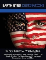 Ferry County, Washington: Including Its History, The Ansorge Hotel, The Curlew Lake, The Lake Roosevelt National Recreation A