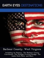 Barbour County, West Virginia: Including Its History, The Barbour County Courthouse, The Philippi Covered Bridge, The Audra State